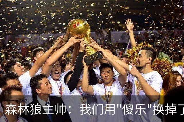 森林狼主帅：我们用"傻乐"换掉了"闷气"