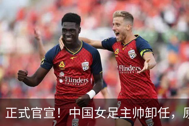 正式官宣！中国女足主帅卸任，原因揭晓，球迷呼吁，最大热门浮出