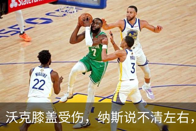 沃克膝盖受伤，纳斯说不清左右，76人再添伤情