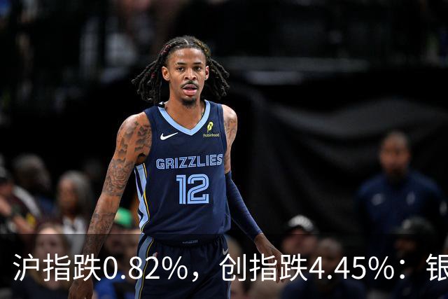 沪指跌0.82%，创指跌4.45%：银行股再度逆势大涨