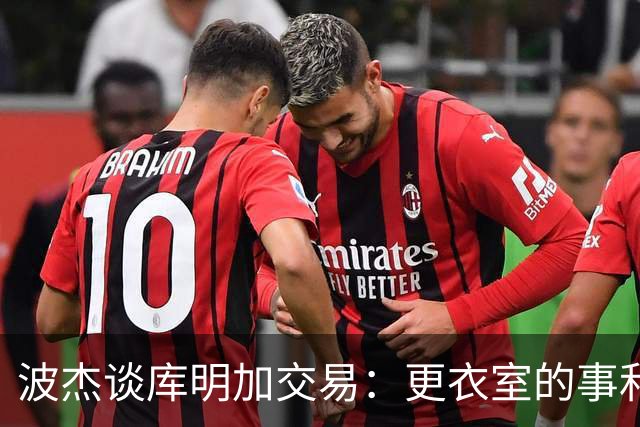 波杰谈库明加交易：更衣室的事和球员没关系