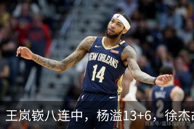 王岚嵚八连中，杨溢13+6，徐杰胡明轩丢技能包仅6分