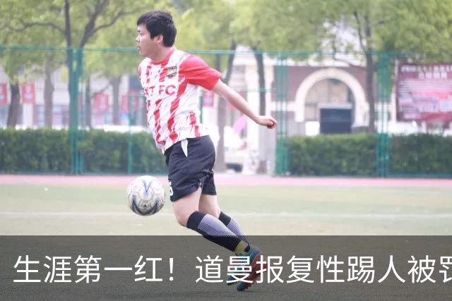 生涯第一红！道曼报复性踢人被罚离场 阿尔特塔动怒