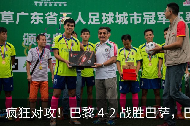疯狂对攻！巴黎 4‑2 战胜巴萨，巴萨 11 连胜就此画上句号