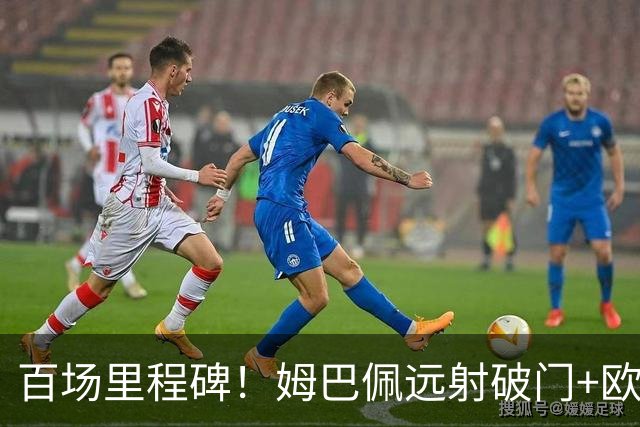 百场里程碑！姆巴佩远射破门+欧冠72球超劳尔，新赛季10场9球2助