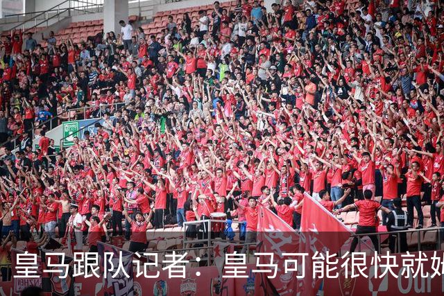 皇马跟队记者：皇马可能很快就姆巴佩和中国相关事件发表声明