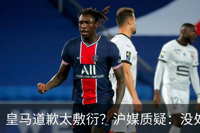 皇马道歉太敷衍？沪媒质疑：没处罚姆巴佩！欺骗中国人，态度轻浮