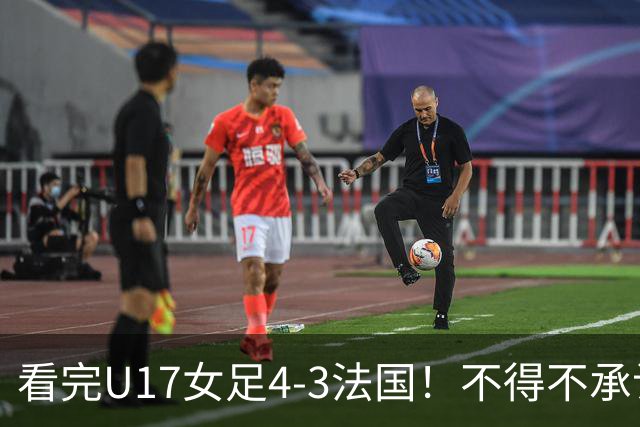 看完U17女足4-3法国！不得不承认5个事实，牛子琪一战封神！