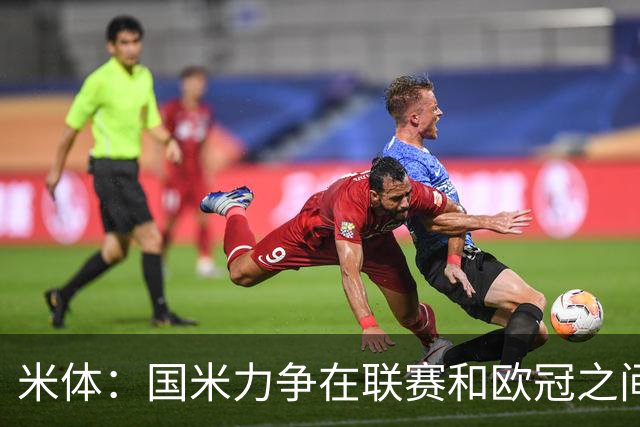 米体：国米力争在联赛和欧冠之间保持稳定，需要轮换保持强度