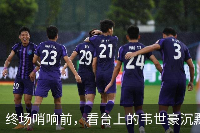 终场哨响前，看台上的韦世豪沉默不语