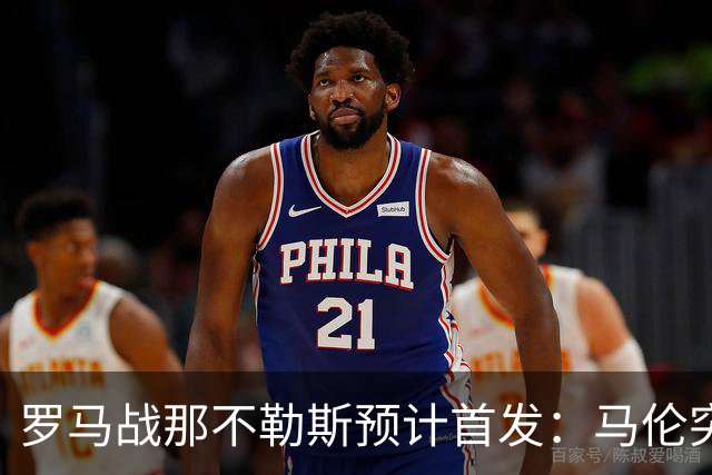 罗马战那不勒斯预计首发：马伦突前，苏莱出战