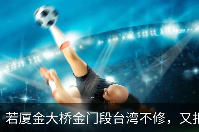 若厦金大桥金门段台湾不修，又拒绝我们修上金门滩头，该怎么办？