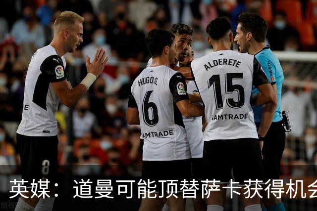 英媒：道曼可能顶替萨卡获得机会，但他跑动距离不足