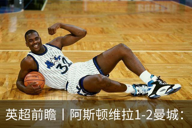 英超前瞻丨阿斯顿维拉1-2曼城：英超全胜的领头羊，碰到苦主了
