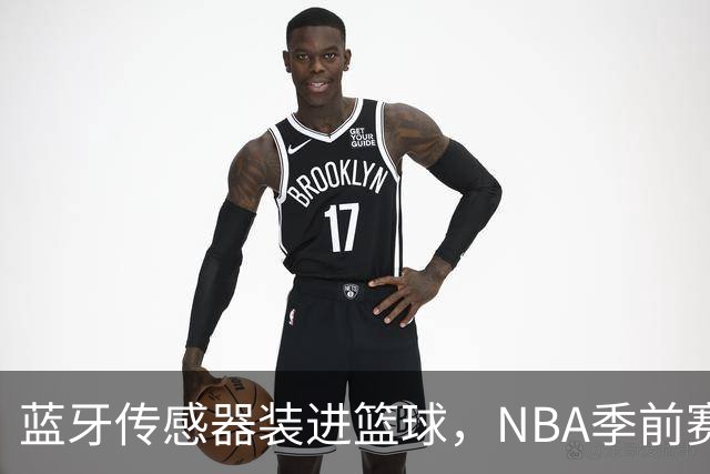 蓝牙传感器装进篮球，NBA季前赛试水智能判罚
