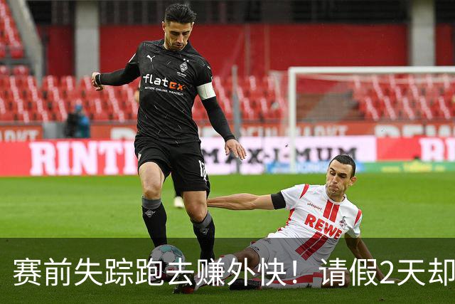 赛前失踪跑去赚外快！请假2天却失联4天！拒绝7000万年薪，就换来这离谱队友？