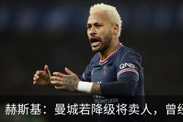 赫斯基：曼城若降级将卖人，曾经蓝狐降级就卖光阵容
