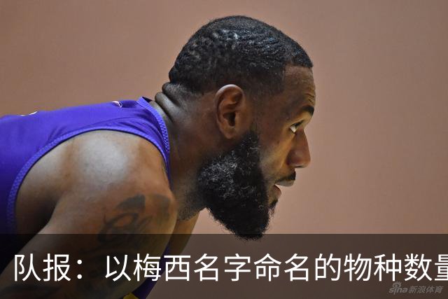 队报：以梅西名字命名的物种数量达6种，位居足球运动员之首