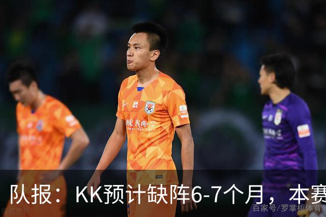 队报：KK预计缺阵6-7个月，本赛季复出希望渺茫