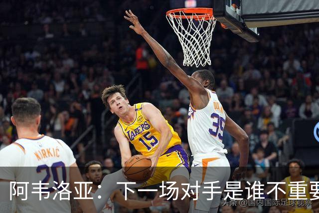 阿韦洛亚：下一场对手是谁不重要，我们需要拿到英超首胜