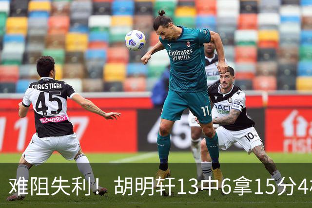 难阻失利！胡明轩13中6拿15分4板5助 三分7中3