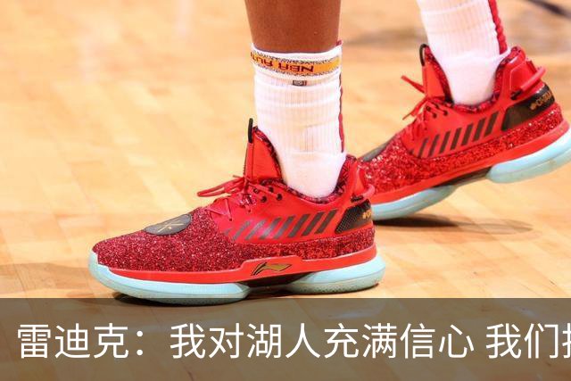 雷迪克：我对湖人充满信心 我们拥有天赋&适配性&阵容深度