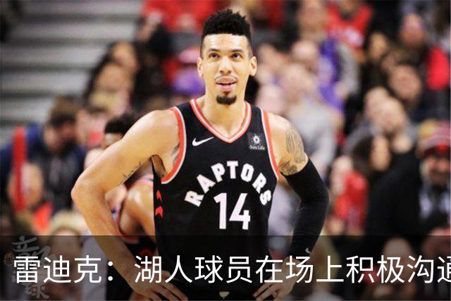 雷迪克：湖人球员在场上积极沟通&互相补位 这就是团队防守默契