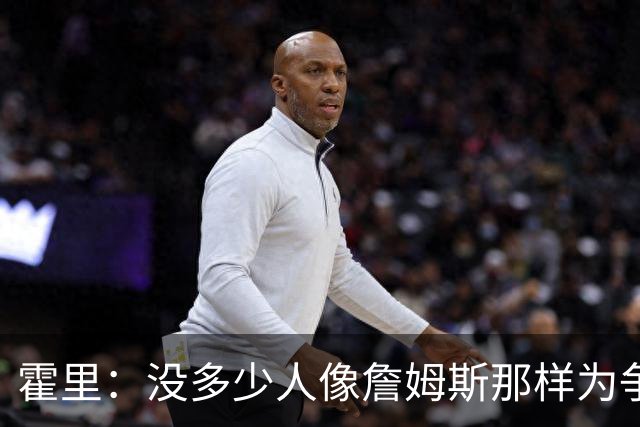 霍里：没多少人像詹姆斯那样为争冠换队，大家只想赚钱