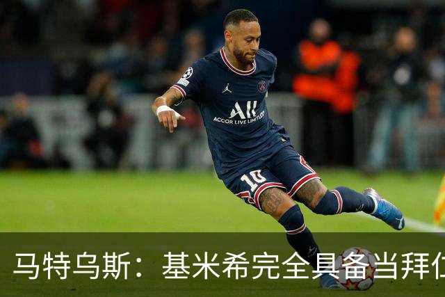 马特乌斯：基米希完全具备当拜仁和德国队长所需要的一切条件