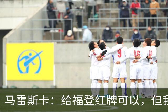 马雷斯卡：给福登红牌可以，但我认为应该也给B费一张红牌