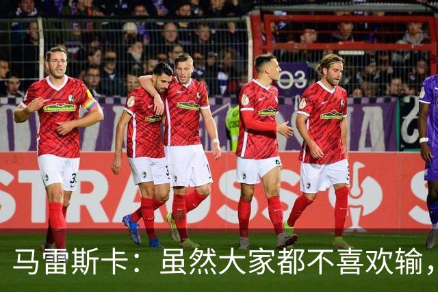 马雷斯卡：虽然大家都不喜欢输，但输给巴黎之后更衣室很积极