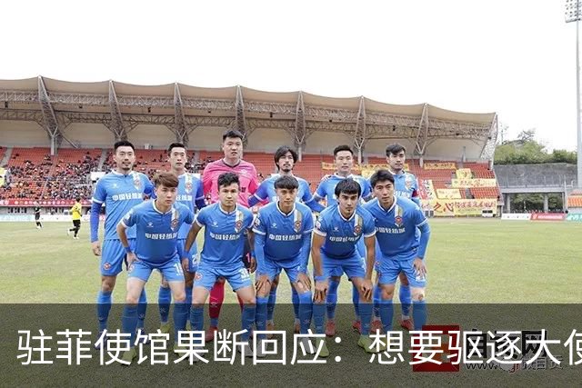 驻菲使馆果断回应：想要驱逐大使，那就去做吧，否则别再虚张声势