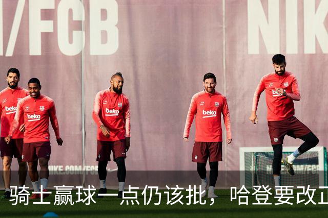 骑士赢球一点仍该批，哈登要改正一事！爱德华兹被坑苦，新秀成奇兵