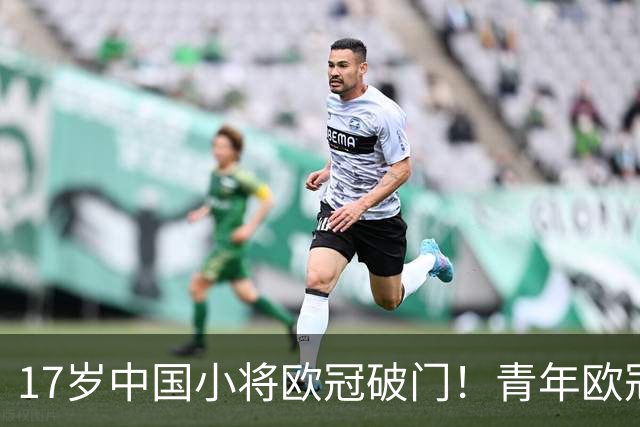 17岁中国小将欧冠破门！青年欧冠首秀破门，2分钟打进唯一进球