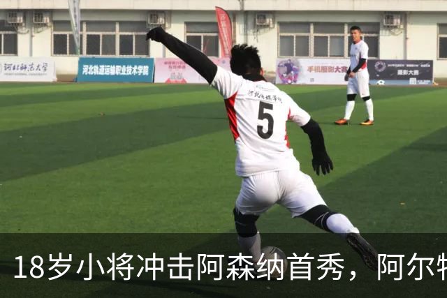 18岁小将冲击阿森纳首秀，阿尔特塔：对他寄予厚望