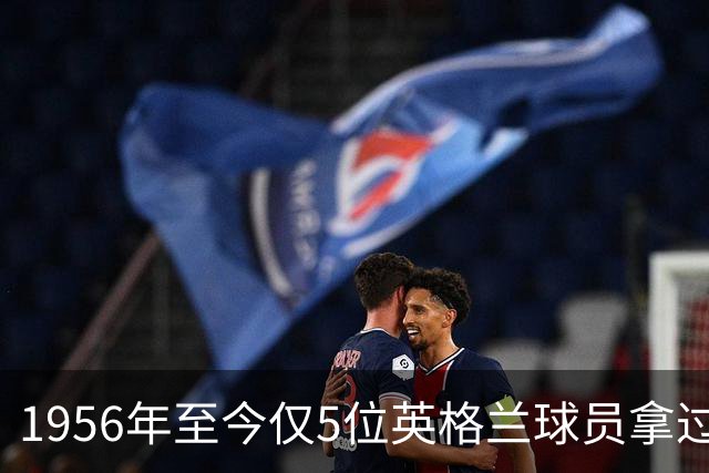 1956年至今仅5位英格兰球员拿过金球奖，凯恩能成为第6人吗？
