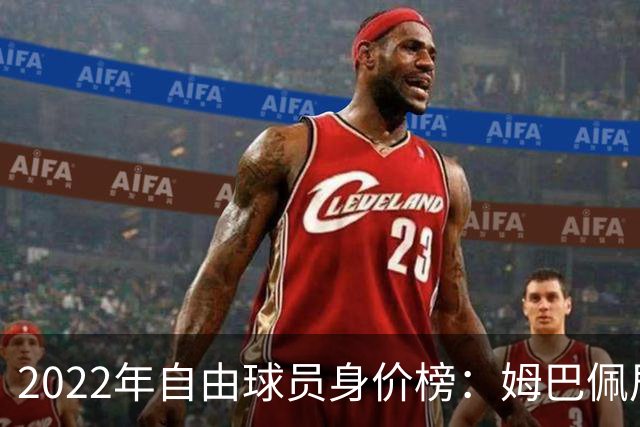 2022年自由球员身价榜：姆巴佩居首 博格巴在列
