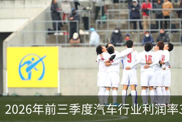 2026年前三季度汽车行业利润率3.3%、单车毛利0.5万元，创历史新低