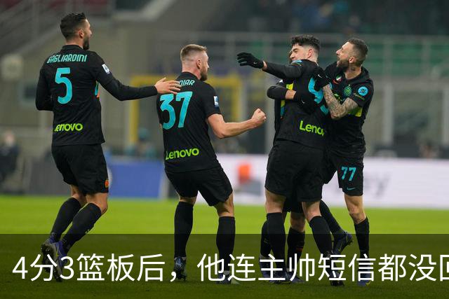 4分3篮板后，他连主帅短信都没回：我打得太烂了