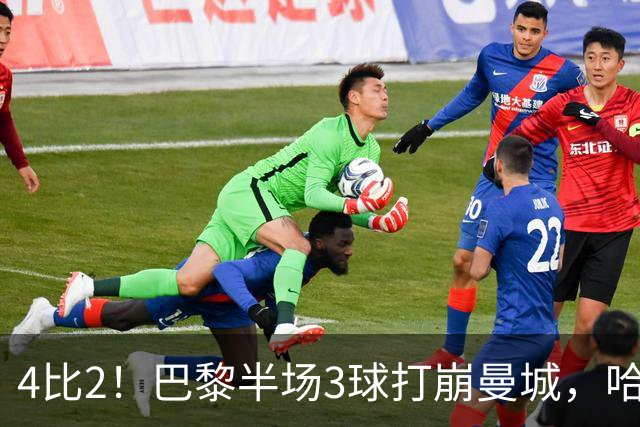 4比2！巴黎半场3球打崩曼城，哈兰德双响也救不了
