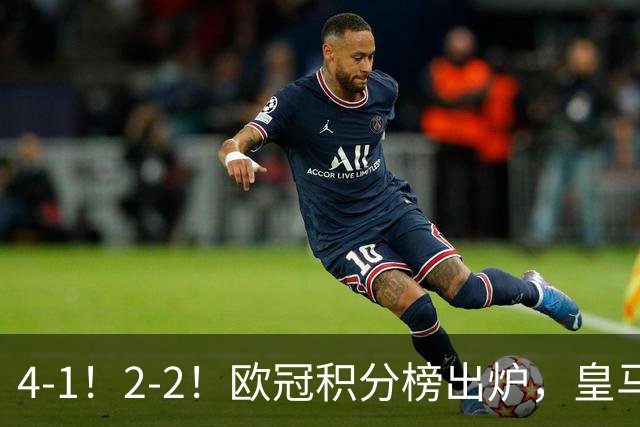 4-1！2-2！欧冠积分榜出炉，皇马连胜位居第四，阿森纳战平拜仁
