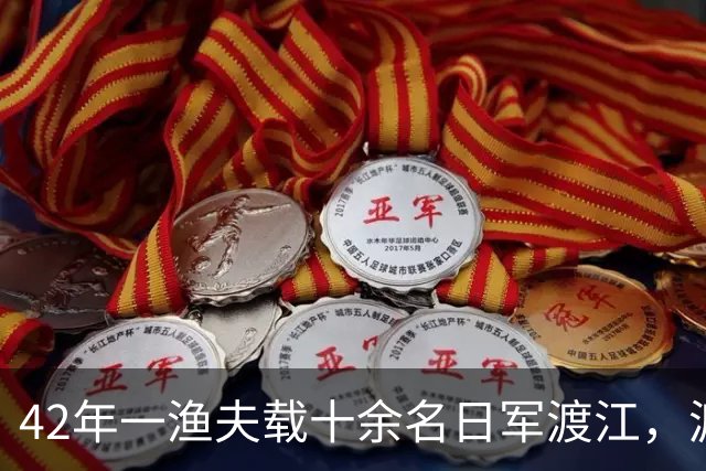 42年一渔夫载十余名日军渡江，渡至江心放声高歌：送你们去见水龙王！