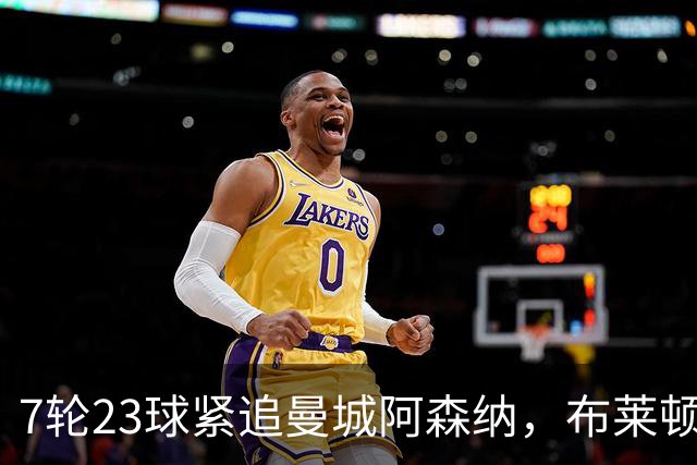 7轮23球紧追曼城阿森纳，布莱顿能复刻莱斯特城奇迹吗？