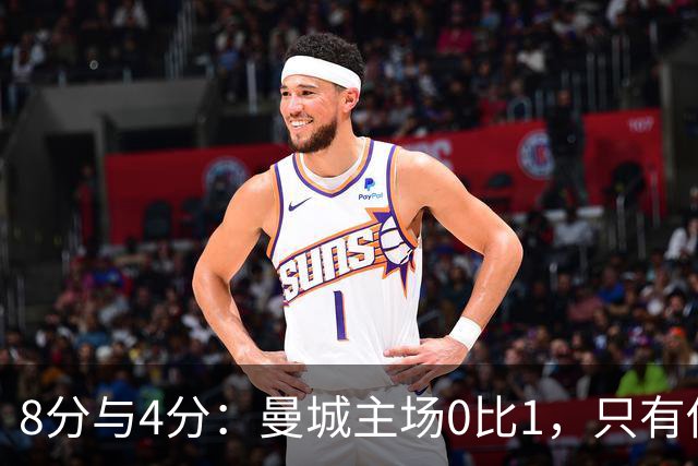 8分与4分：曼城主场0比1，只有他一人站着