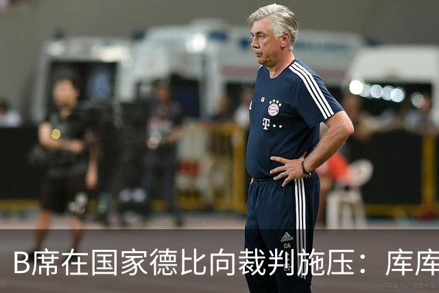B席在国家德比向裁判施压：库库没犯规，亚马尔一直在挑衅他
