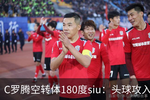 C罗腾空转体180度siu：头球攻入第982球，率队3-1，豪取4连胜