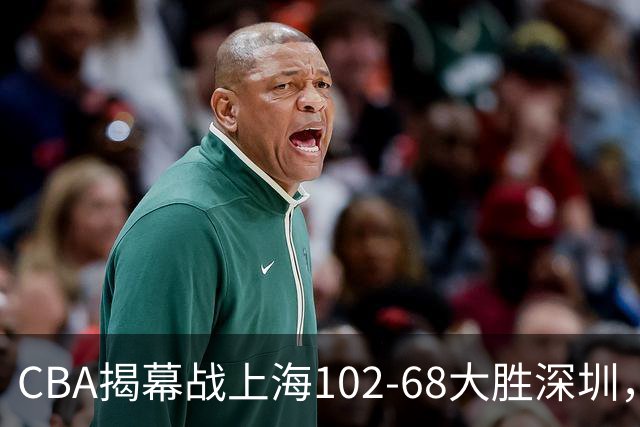 CBA揭幕战上海102-68大胜深圳，拉塞尔首秀21+4+5，王哲林14+18