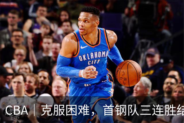 CBA｜克服困难，首钢队三连胜结束季前赛