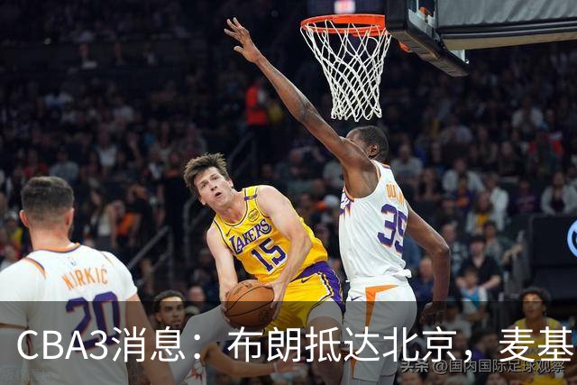CBA3消息：布朗抵达北京，麦基签短合同，郭艾伦加盟北控绯闻