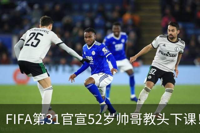FIFA第31官宣52岁帅哥教头下课！4连败+7战6负拒辞职 1亿巨星送别